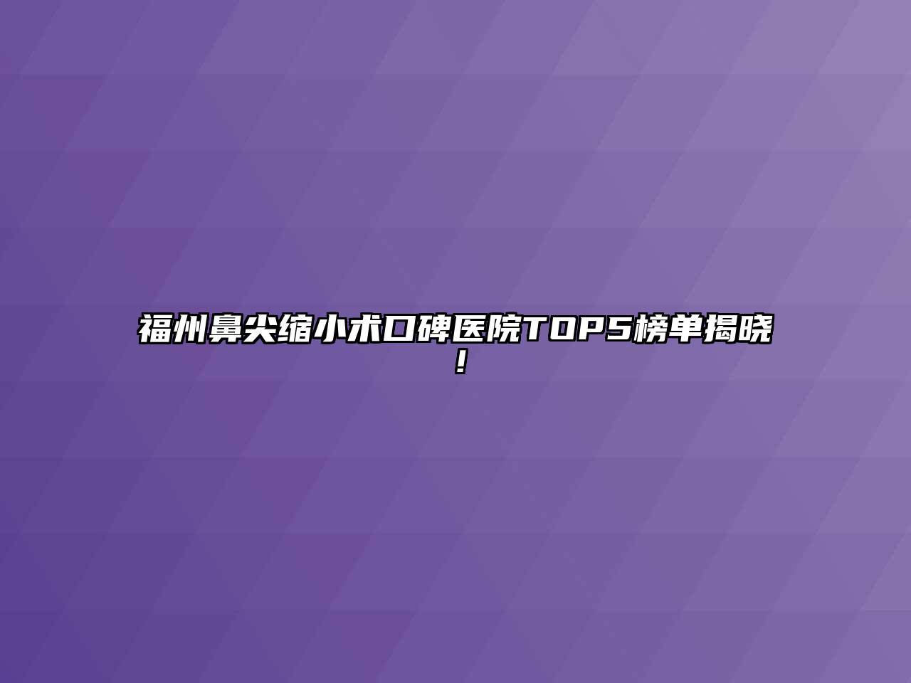 福州鼻尖缩小术口碑医院TOP5榜单揭晓！