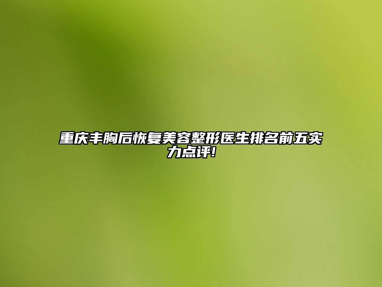 重庆丰胸后恢复美容整形医生排名前五实力点评!