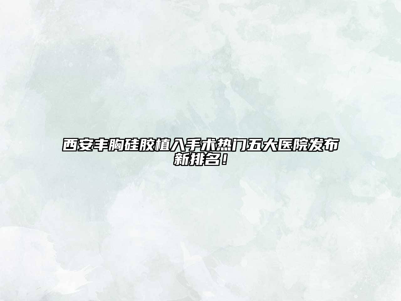 西安丰胸硅胶植入手术热门五大医院发布新排名！