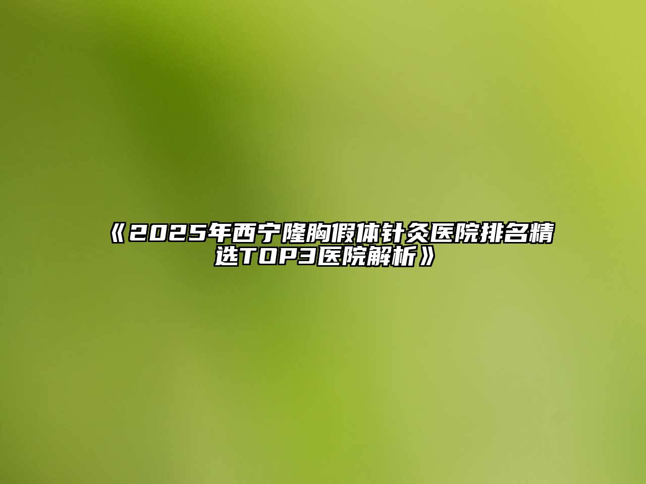 2025年西宁隆胸假体针灸医院排名精选TOP3医院解析
