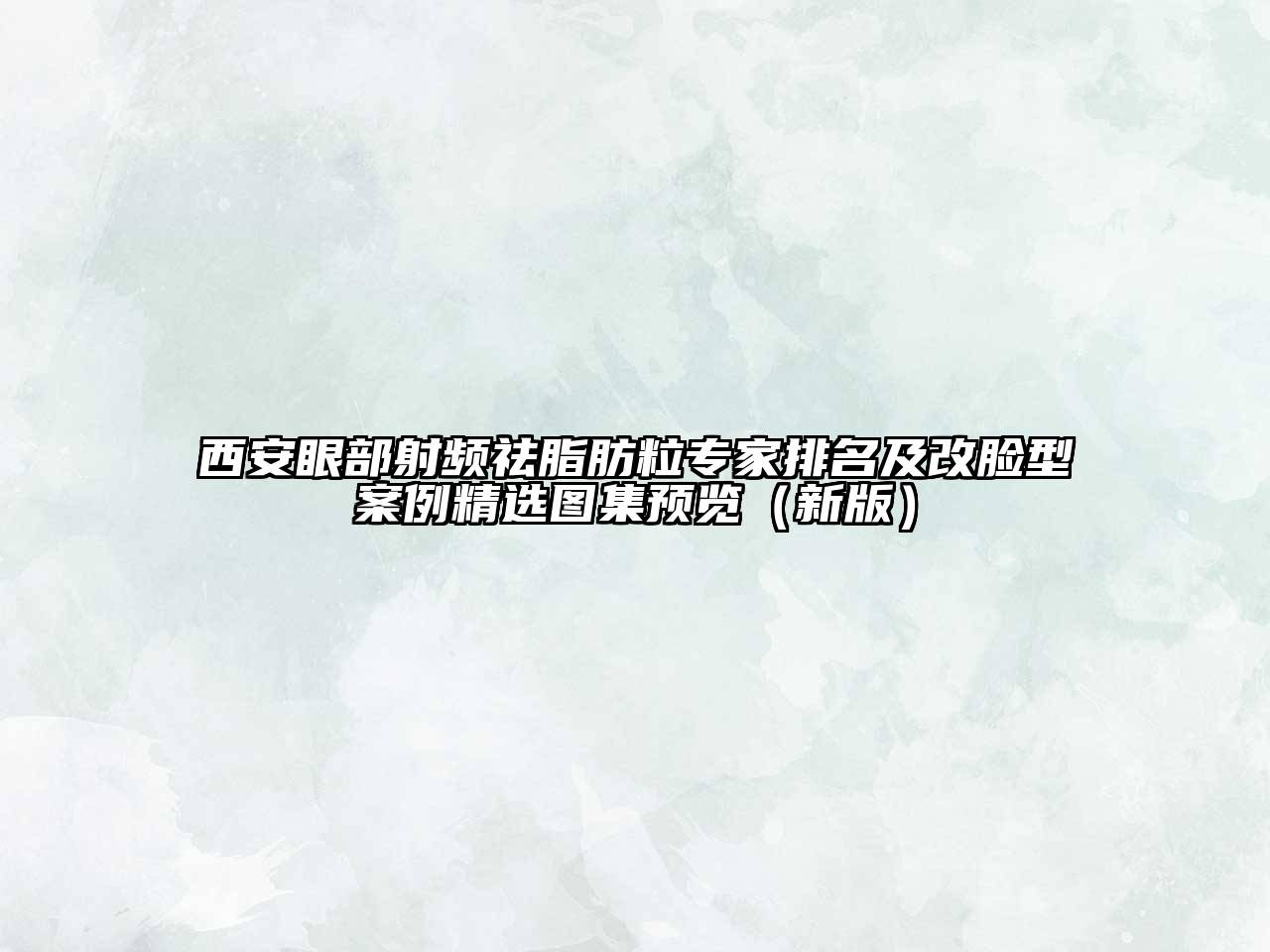 西安眼部射频祛脂肪粒专家排名及改脸型案例精选图集预览（新版）