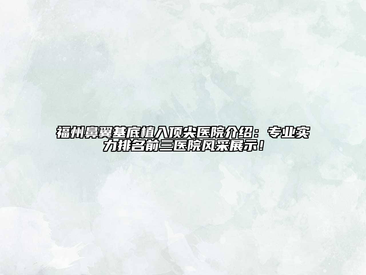 福州鼻翼基底植入顶尖医院介绍：专业实力排名前三医院风采展示！