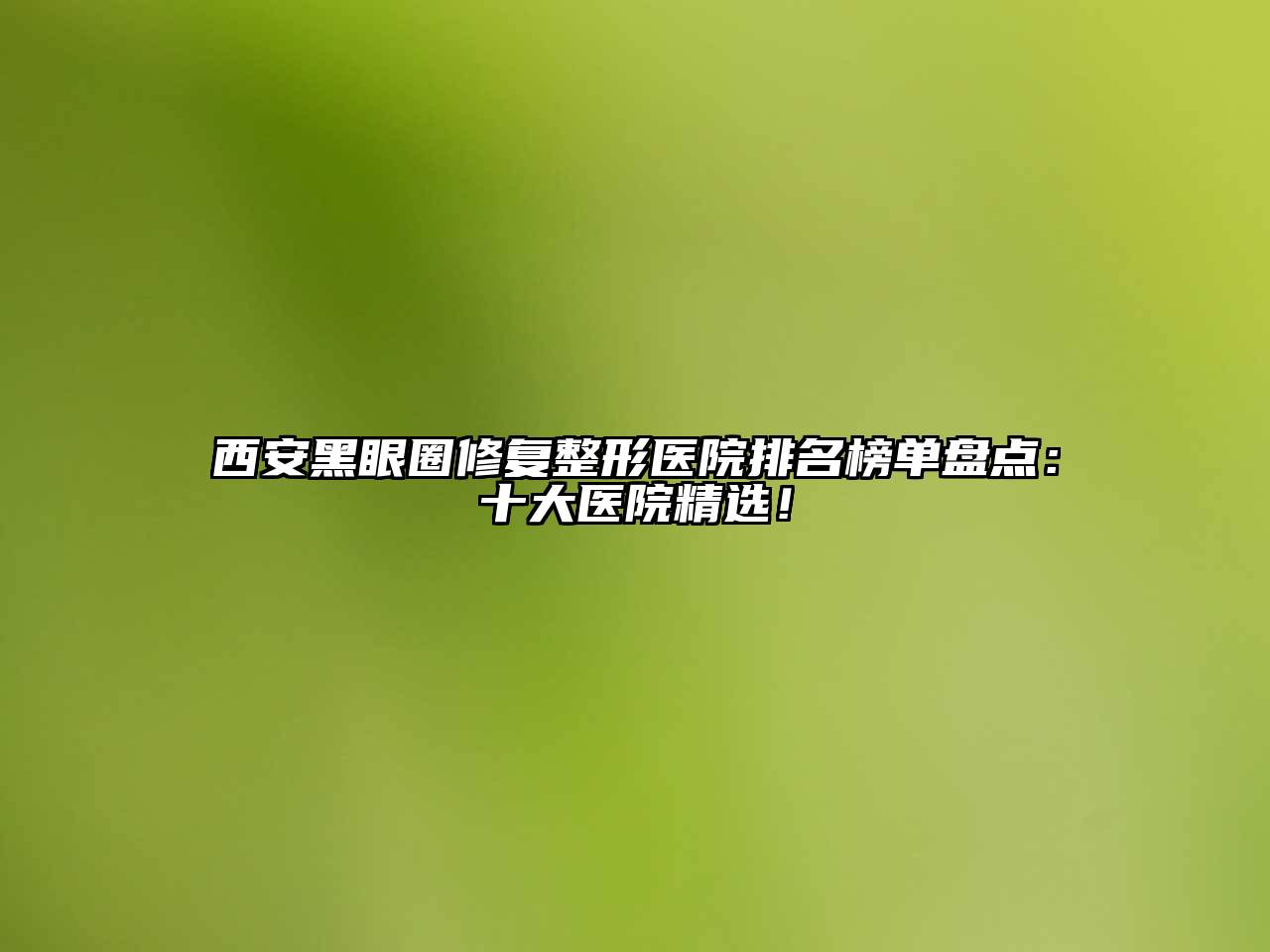 西安黑眼圈修复整形医院排名榜单盘点：十大医院精选！