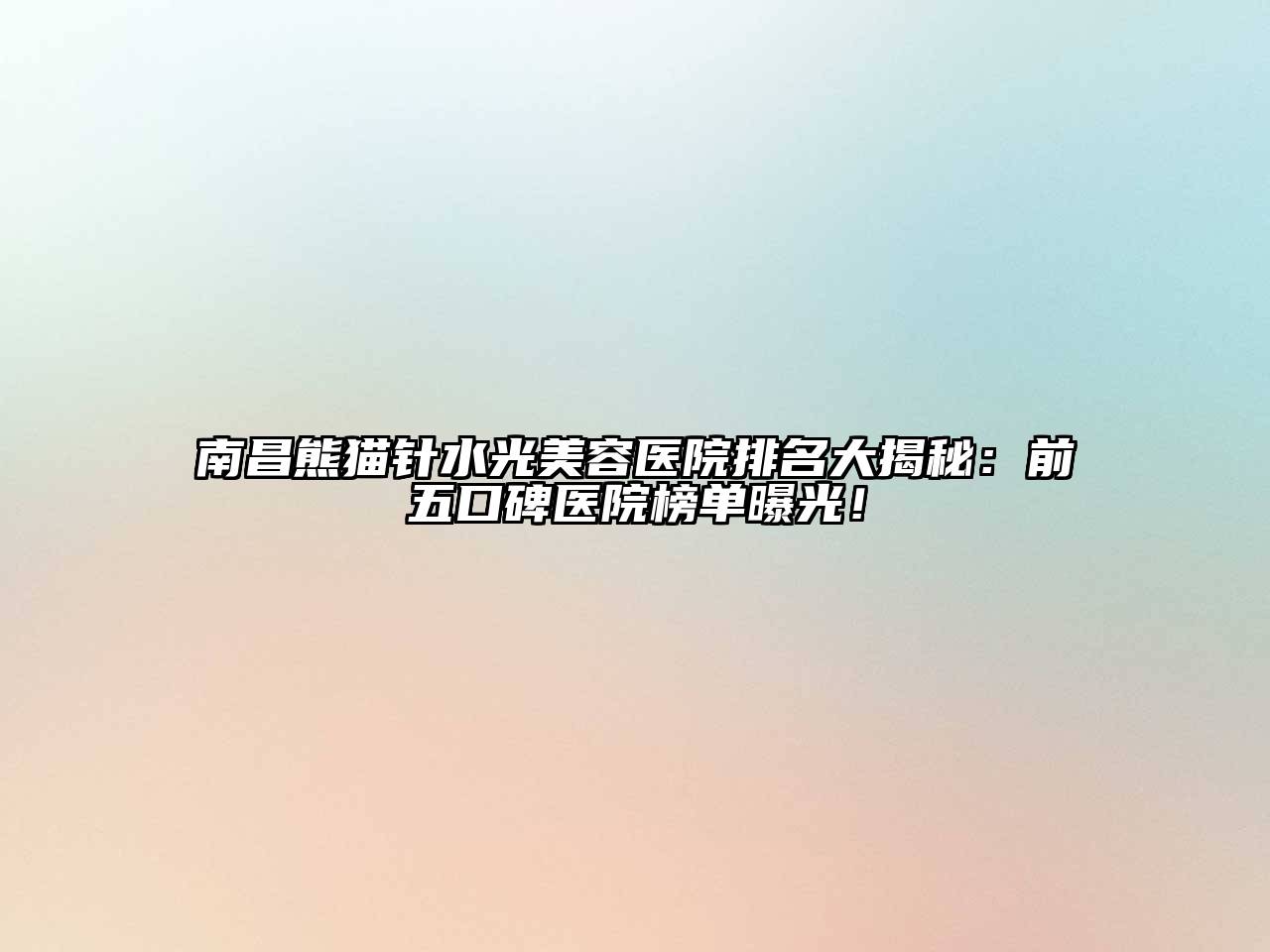 南昌熊猫针水光美容医院排名大揭秘：前五口碑医院榜单曝光！