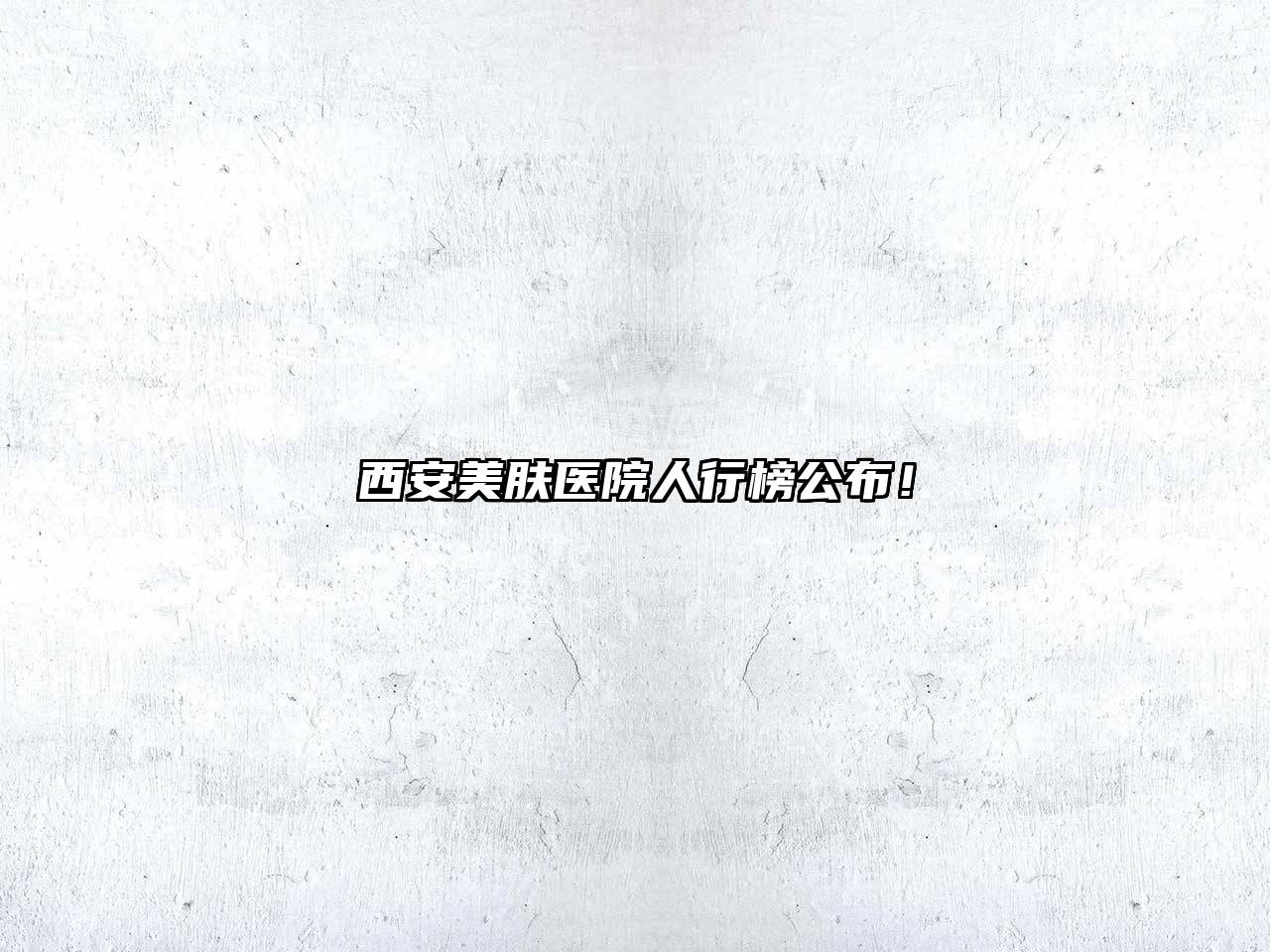 西安美肤医院人行榜公布！