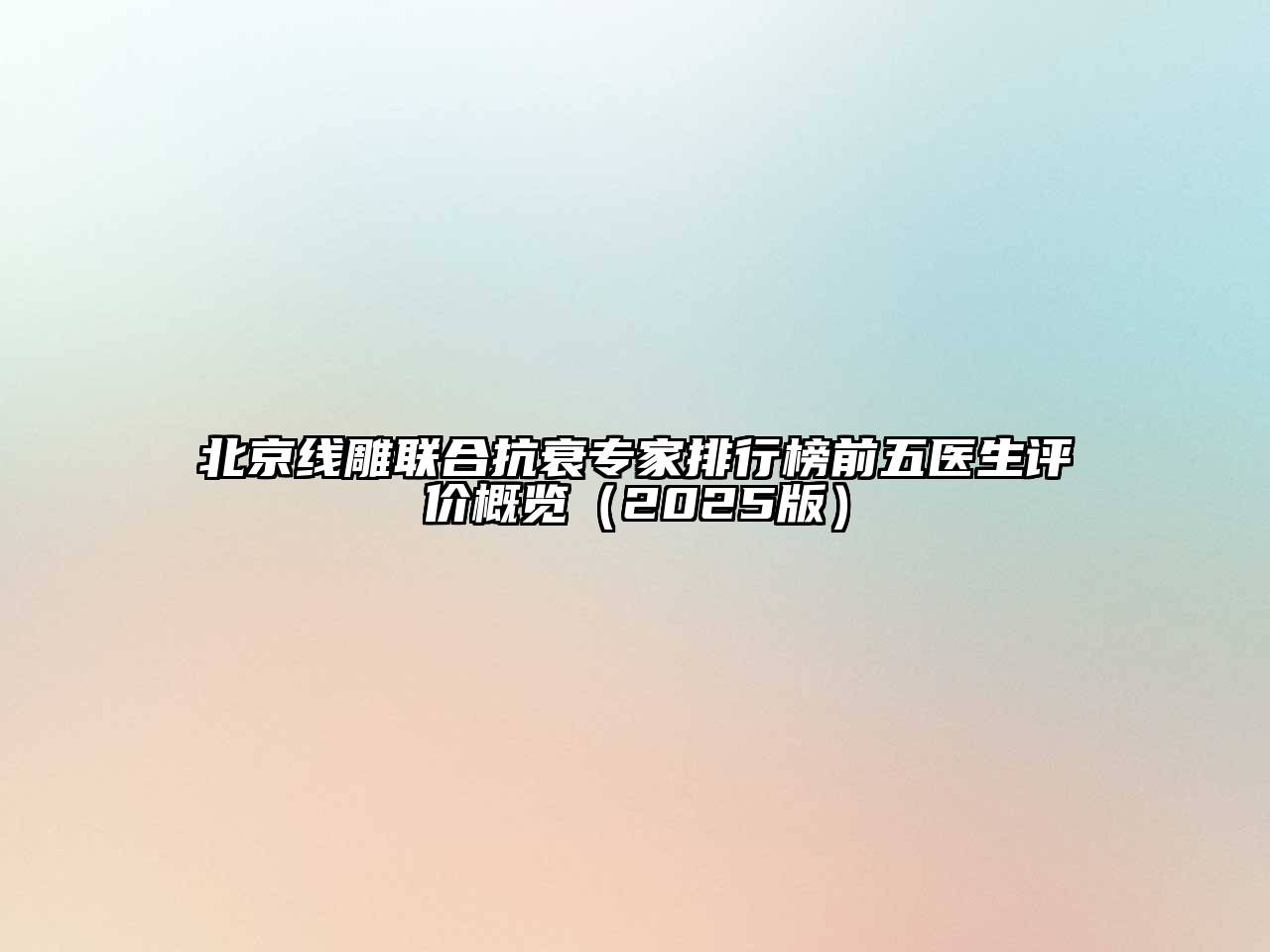 北京线雕联合抗衰专家排行榜前五医生评价概览2025年