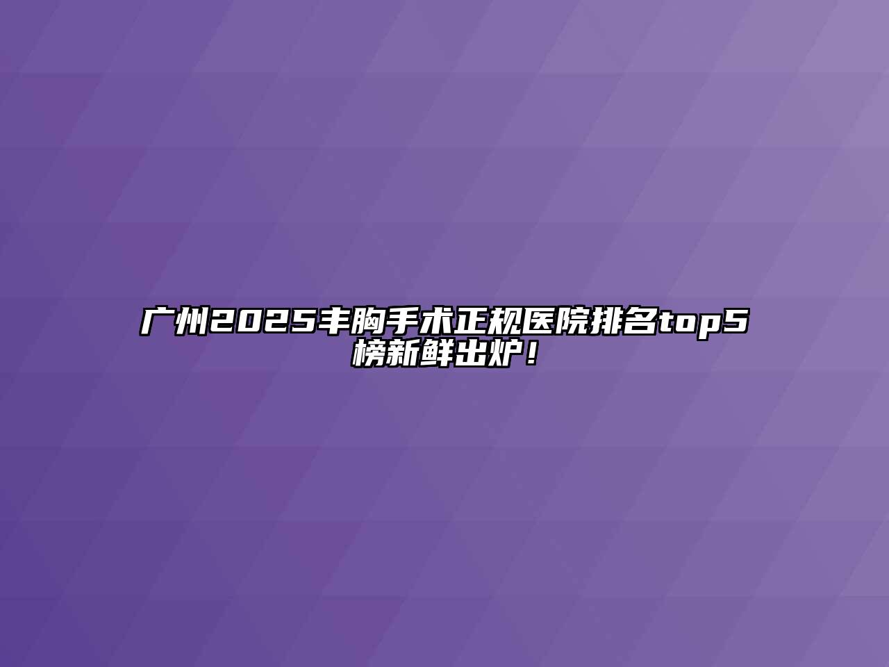 广州2025丰胸手术正规医院排名top5榜新鲜出炉！