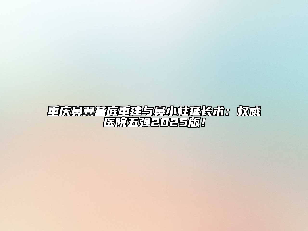 重庆鼻翼基底重建与鼻小柱延长术：权威医院五强2025版！