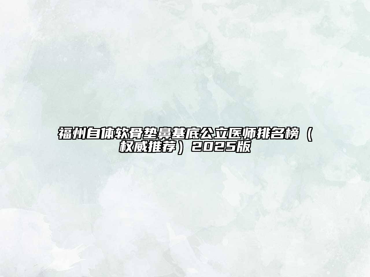 福州自体软骨垫鼻基底公立医师排名榜（权威推荐）2025版