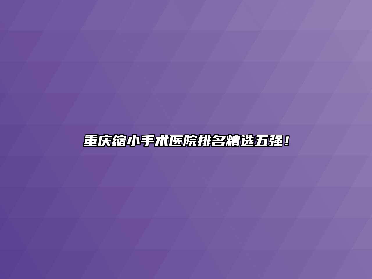 重庆缩小手术医院排名精选五强！