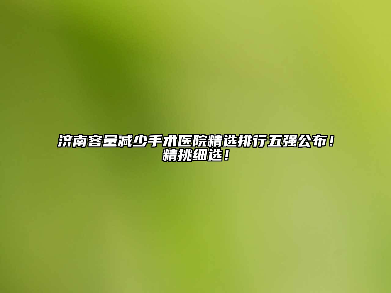 济南容量减少手术医院精选排行五强公布！精挑细选！