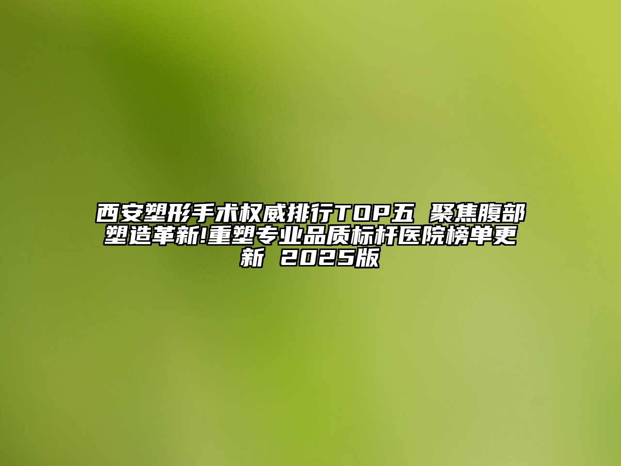西安塑形手术权威排行TOP五 聚焦腹部塑造革新!重塑专业品质标杆医院榜单更新 2025版
