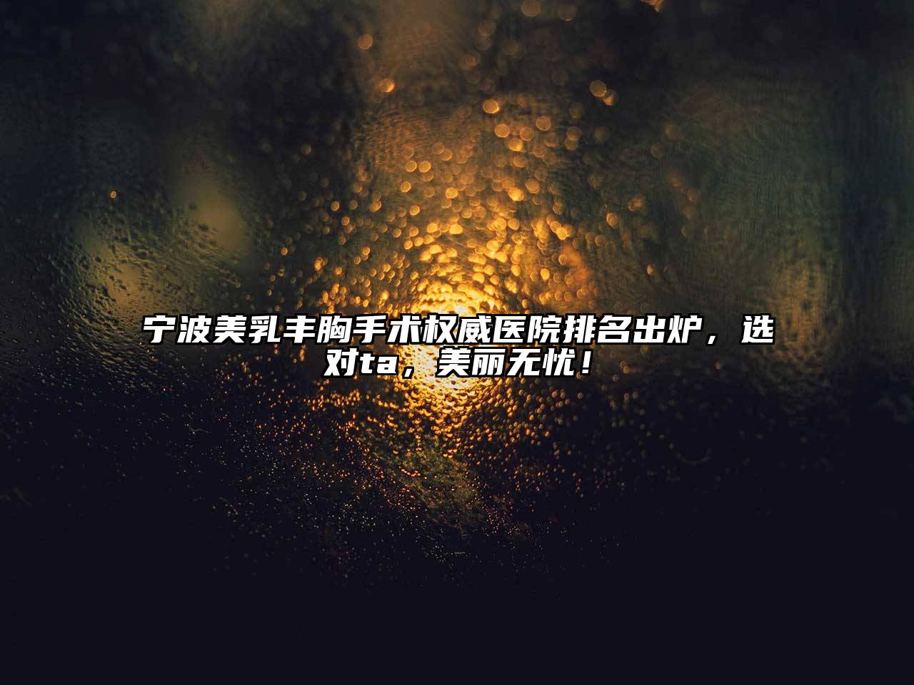 宁波美乳丰胸手术权威医院排名出炉，选对ta，美丽无忧！