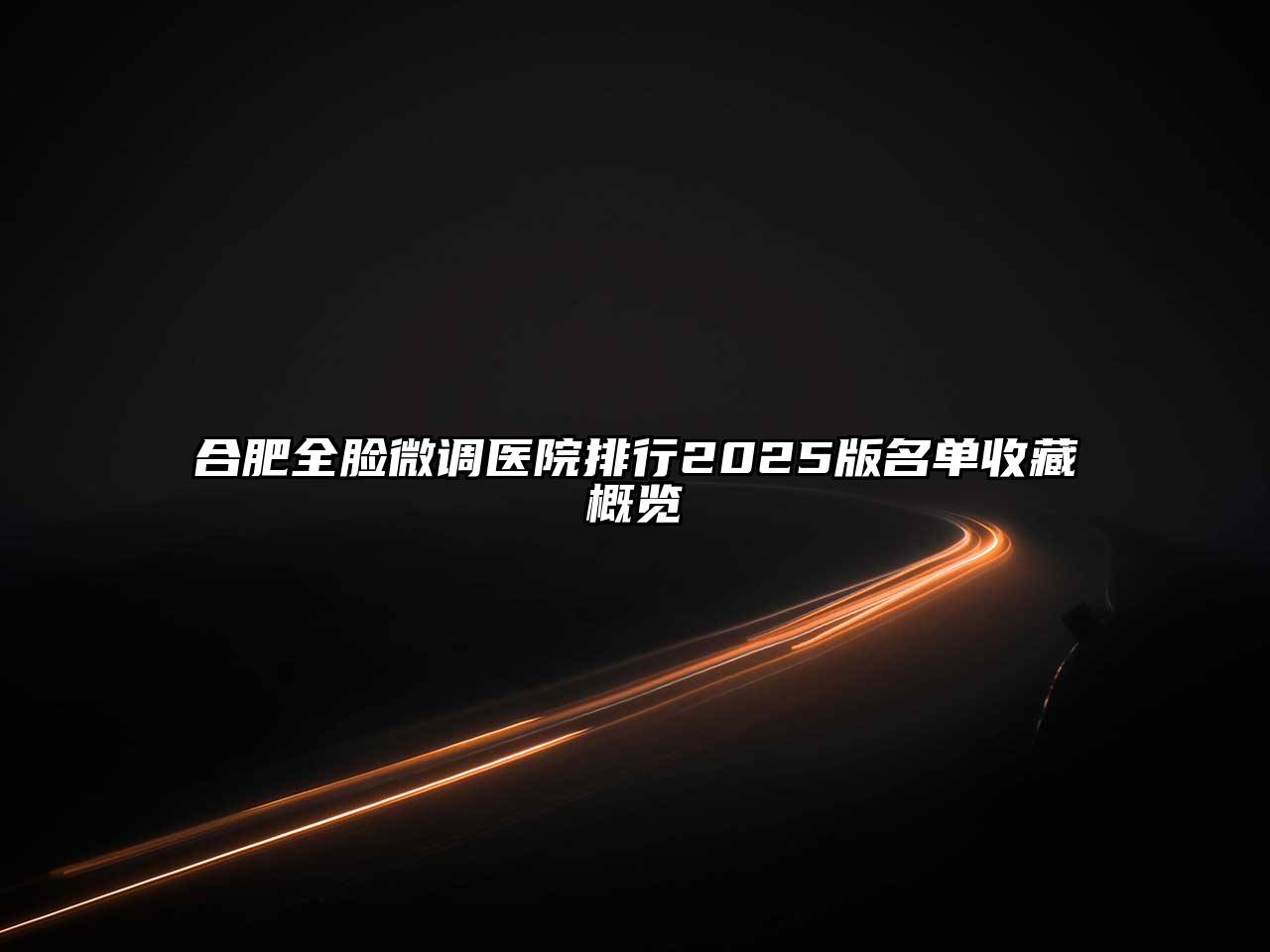 合肥全脸微调医院排行2025版名单收藏概览