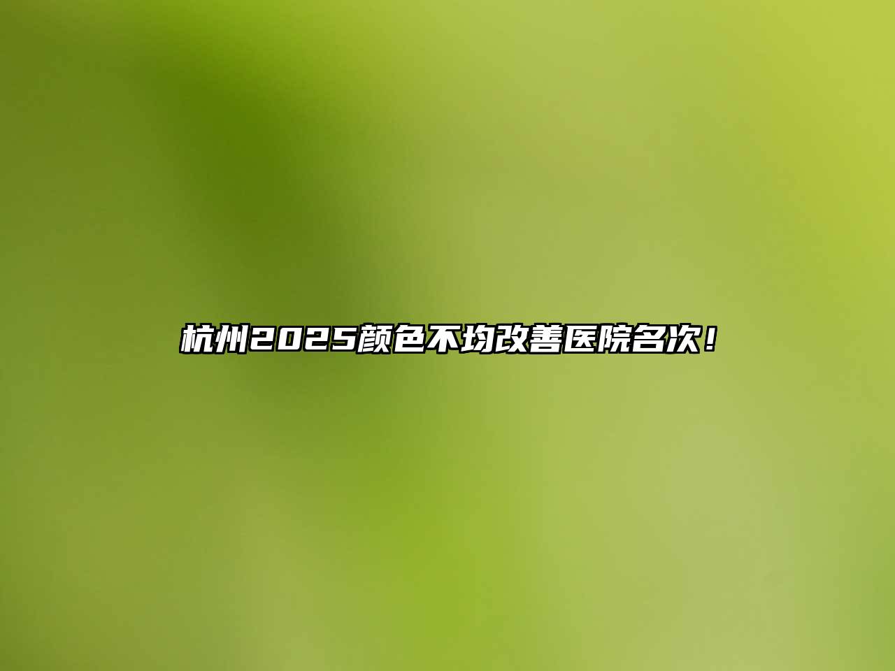 杭州2025颜色不均改善医院名次！