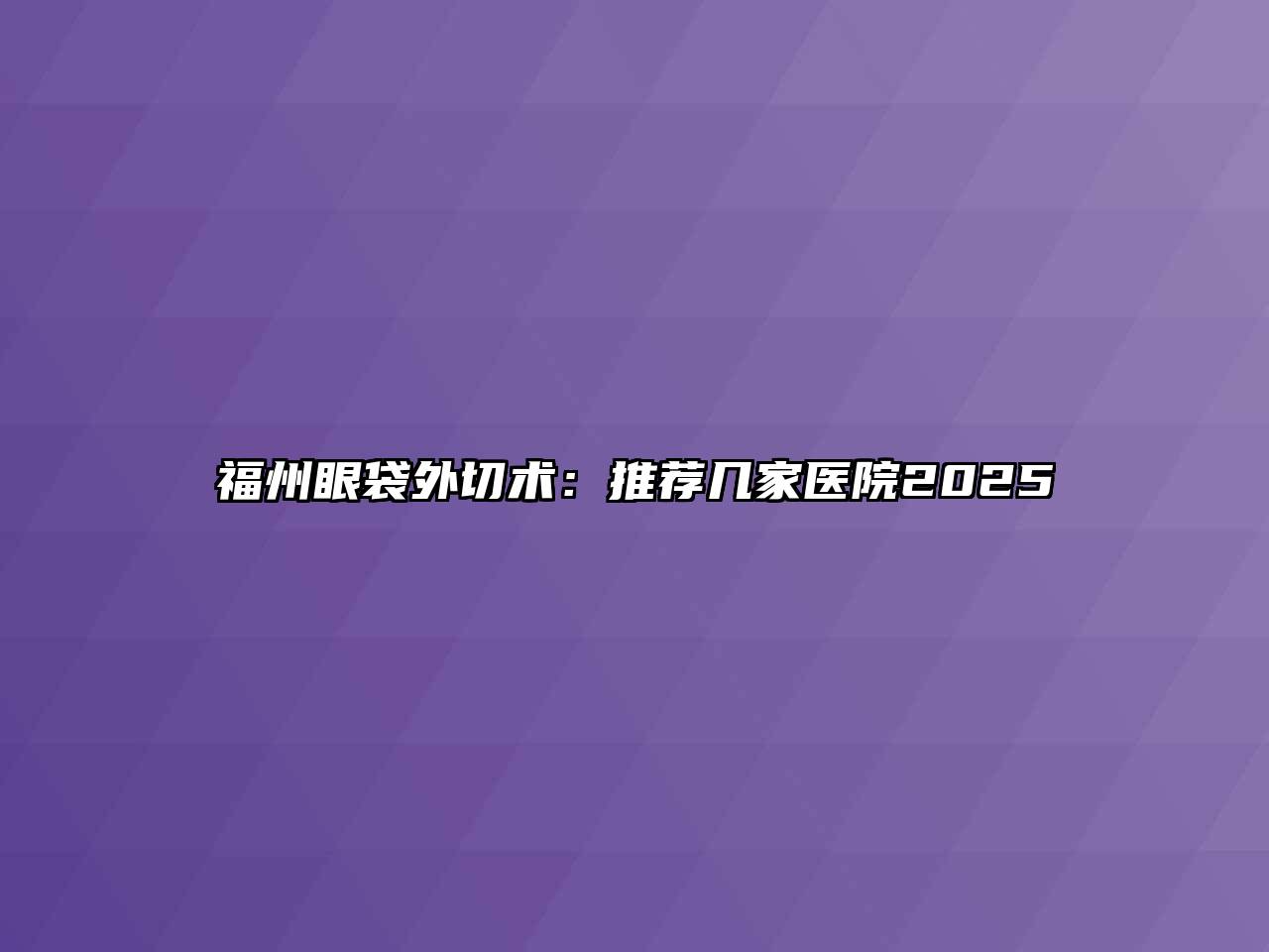 福州眼袋外切术：推荐几家医院2025