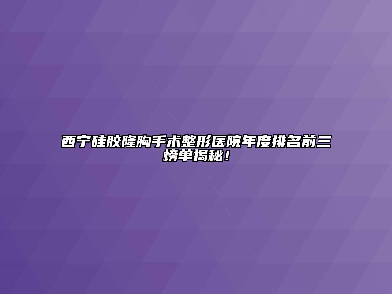 西宁硅胶隆胸手术整形医院年度排名前三榜单揭秘！