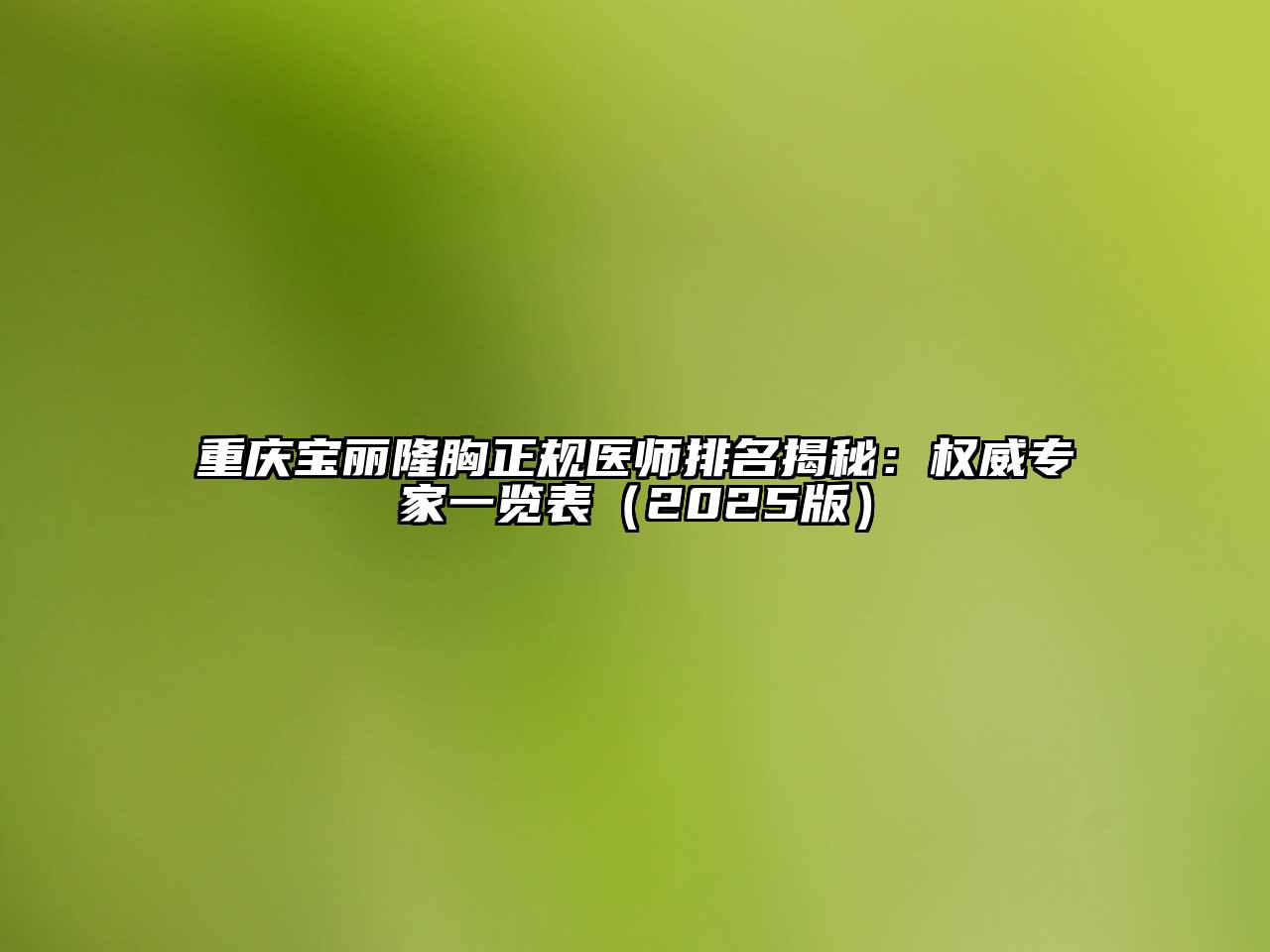 重庆宝丽隆胸正规医师排名揭秘：权威专家一览表2025年