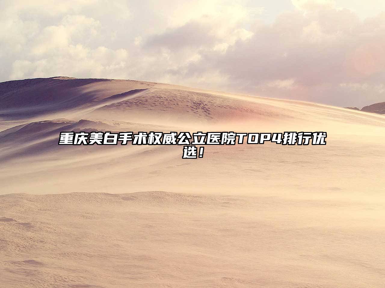 重庆美白手术权威公立医院TOP4排行优选！