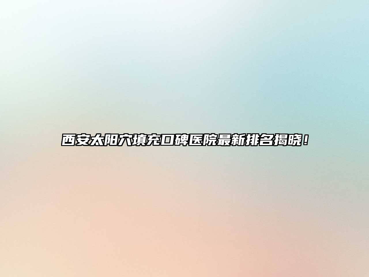 西安太阳穴填充口碑医院最新排名揭晓！