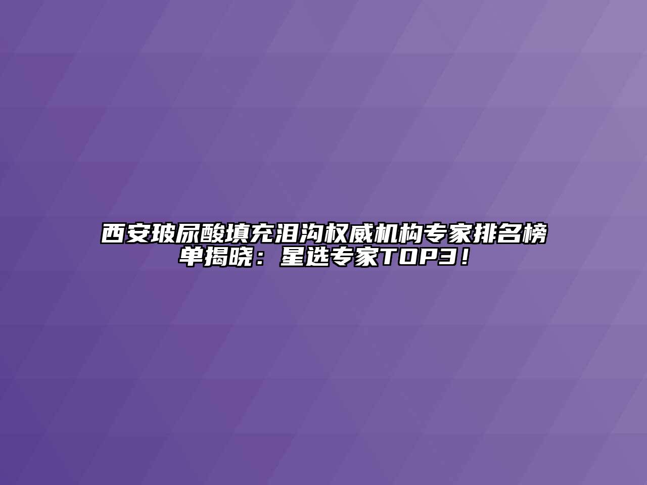 西安玻尿酸填充泪沟权威机构专家排名榜单揭晓：星选专家TOP3！