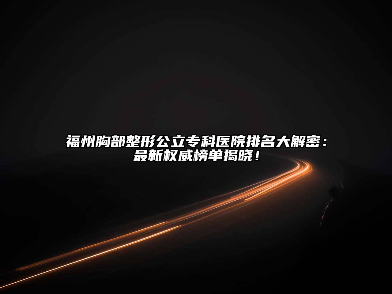 福州胸部整形公立专科医院排名大解密：最新权威榜单揭晓！