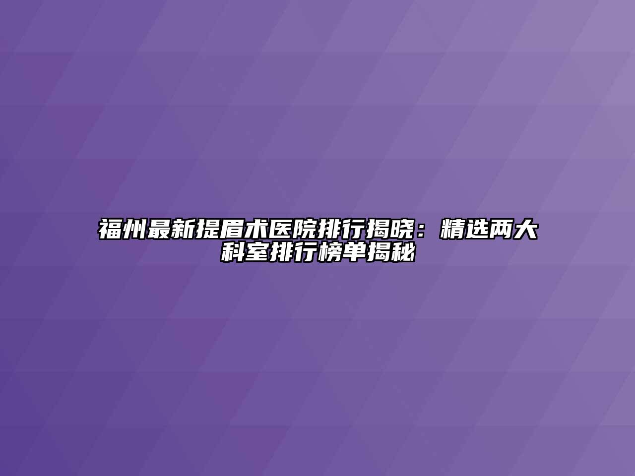 福州最新提眉术医院排行揭晓：精选两大科室排行榜单揭秘