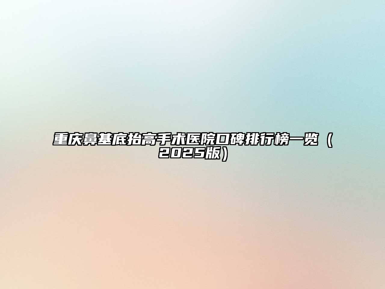 重庆鼻基底抬高手术医院口碑排行榜一览2025年