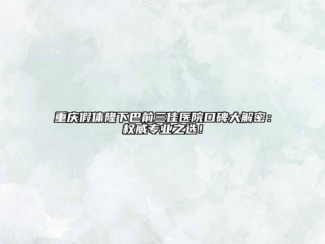重庆假体隆下巴前三佳医院口碑大解密：权威专业之选！