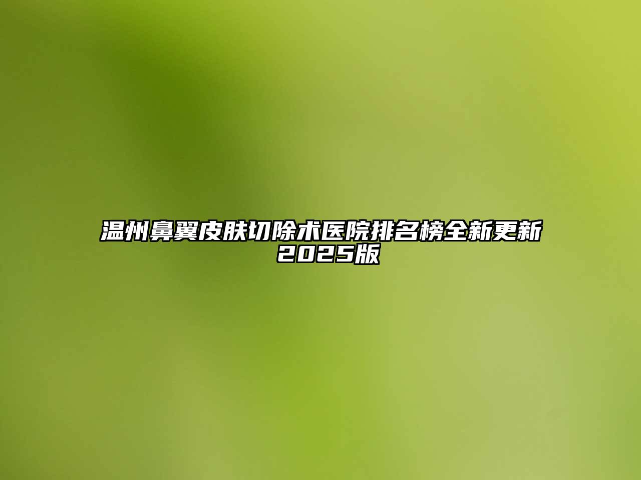 温州鼻翼皮肤切除术医院排名榜全新更新 2025版