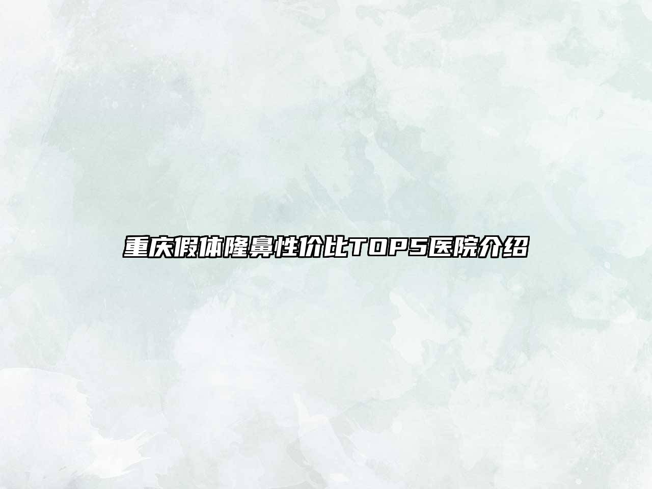 重庆假体隆鼻性价比TOP5医院介绍