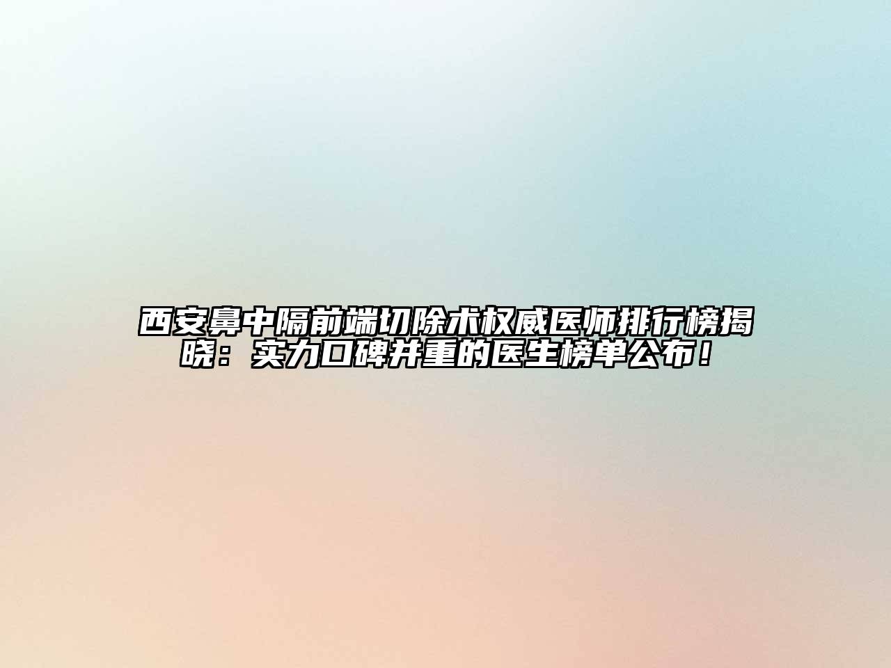 西安鼻中隔前端切除术权威医师排行榜揭晓：实力口碑并重的医生榜单公布！
