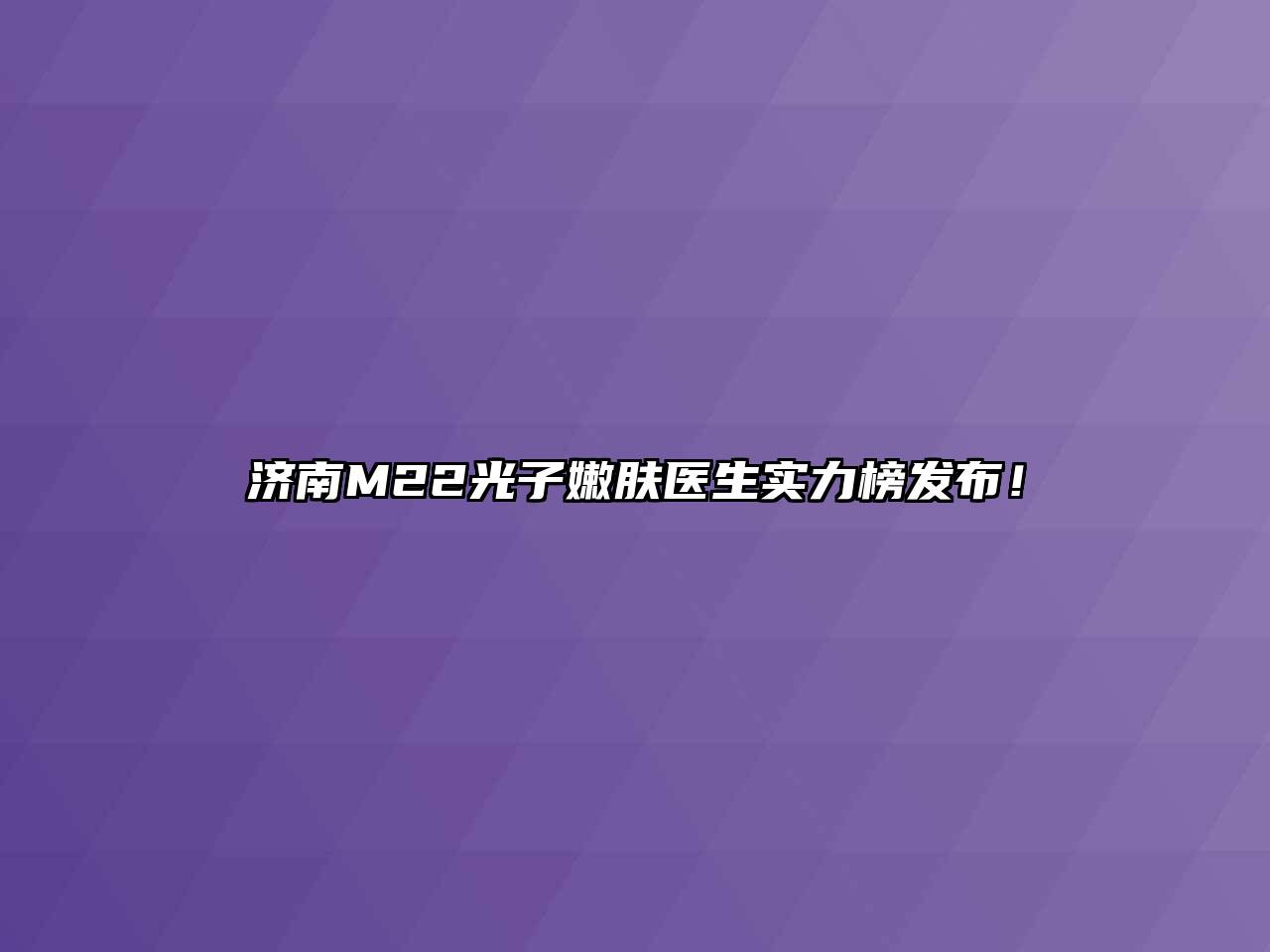 济南M22光子嫩肤医生实力榜发布！