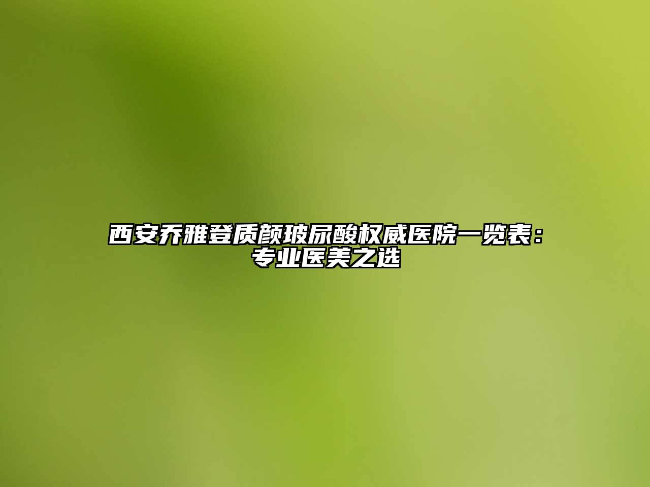 西安乔雅登质颜玻尿酸权威医院一览表：专业医美之选