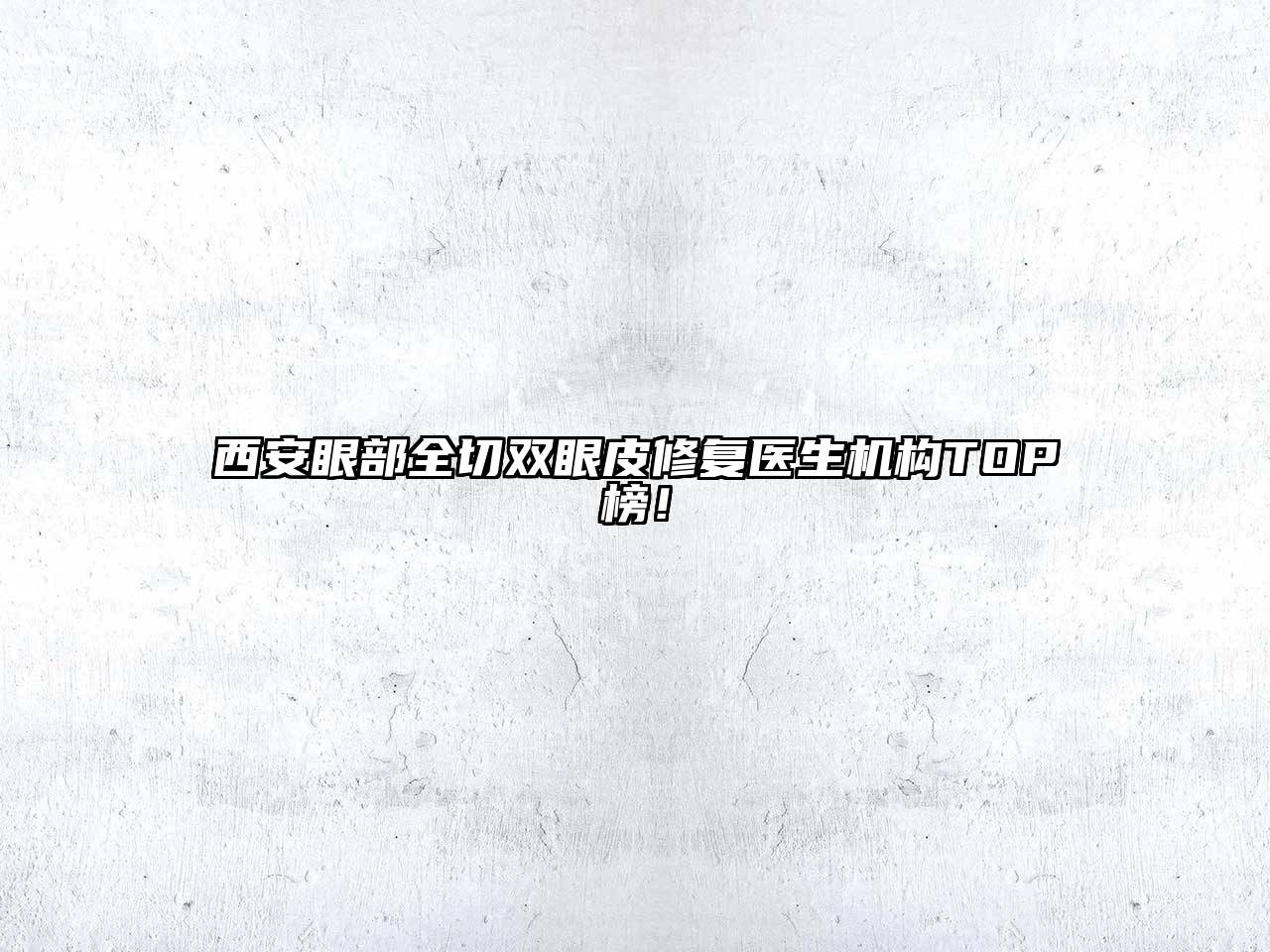 西安眼部全切双眼皮修复医生机构TOP榜！