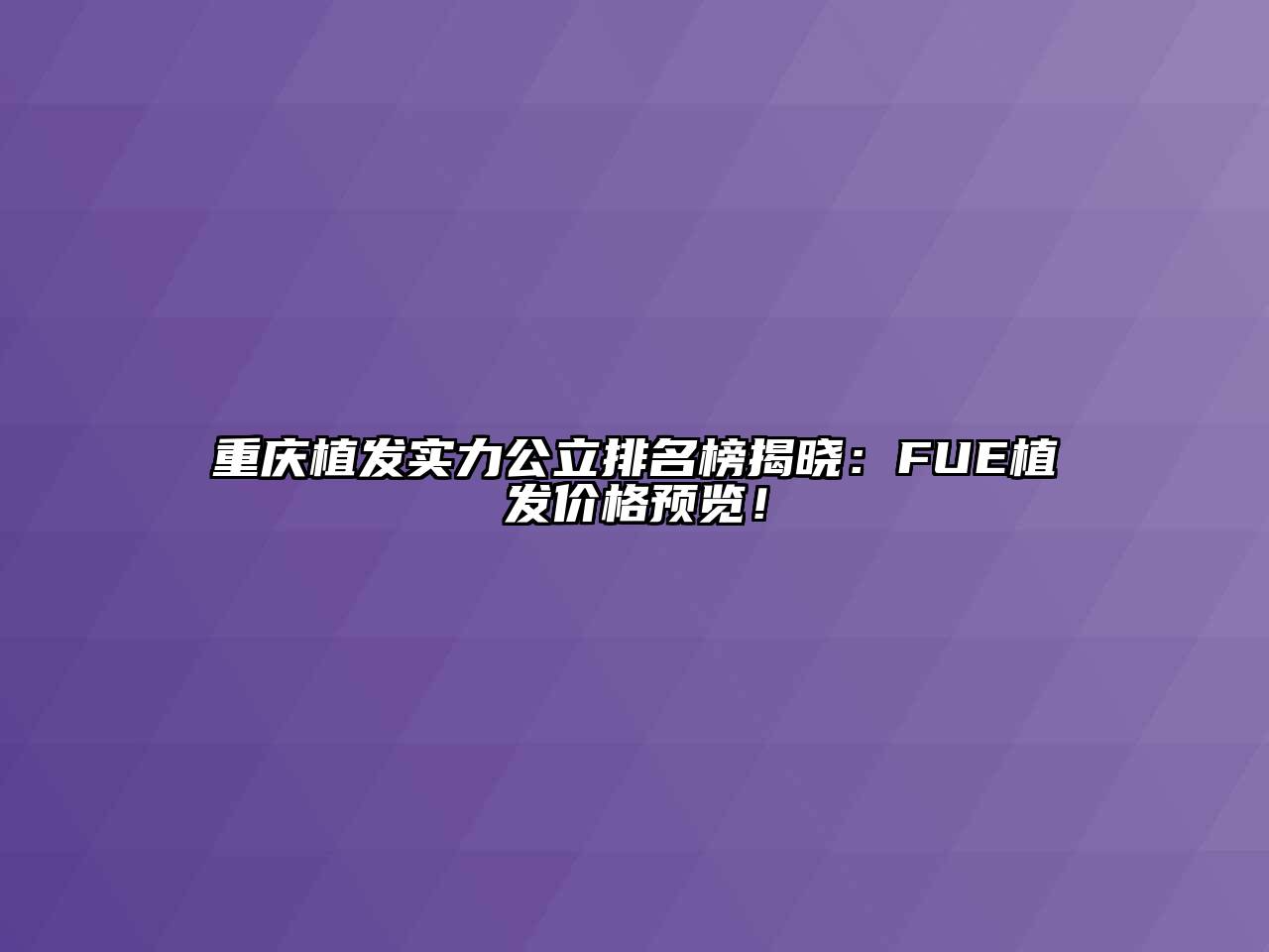 重庆植发实力公立排名榜揭晓：FUE植发价格预览！
