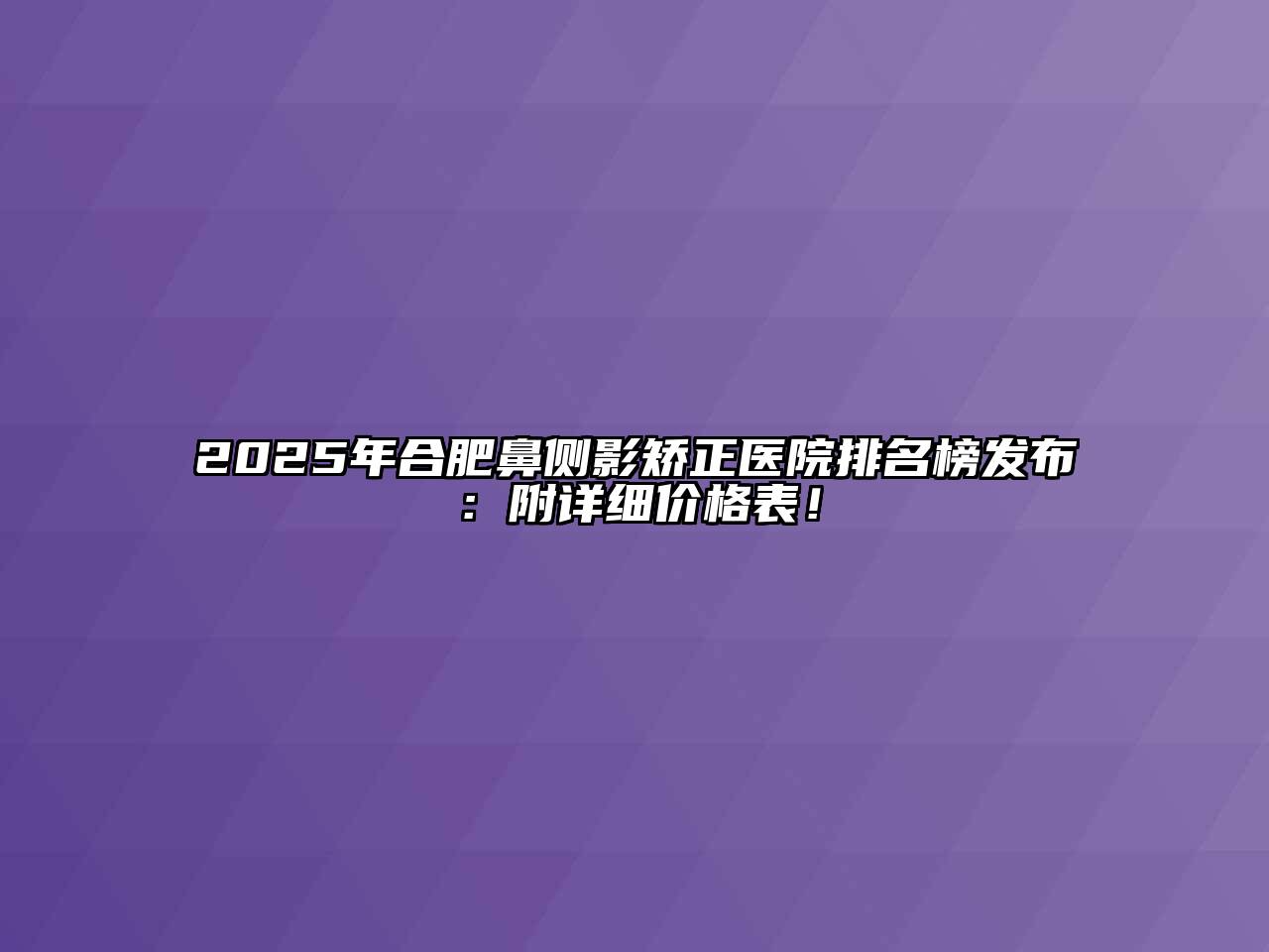 2025年合肥鼻侧影矫正医院排名榜发布：附详细价格表！