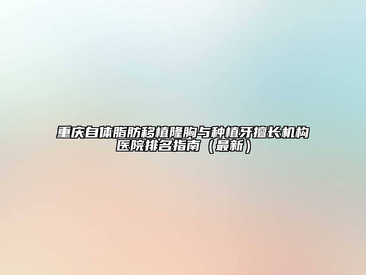 重庆自体脂肪移植隆胸与种植牙擅长机构医院排名指南（最新）