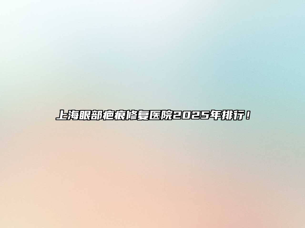 上海眼部疤痕修复医院2025年排行！