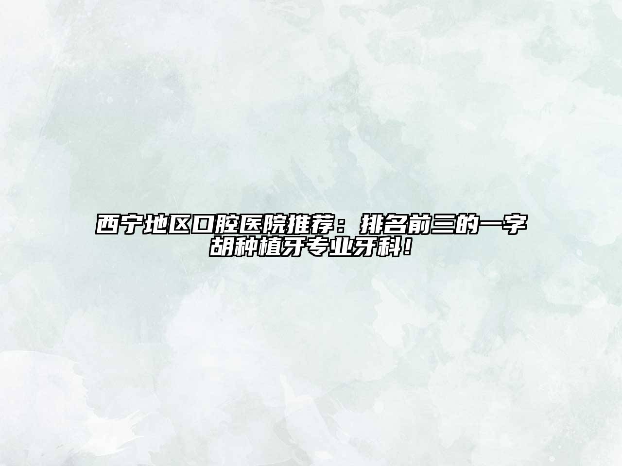 西宁地区口腔医院推荐：排名前三的一字胡种植牙专业牙科！