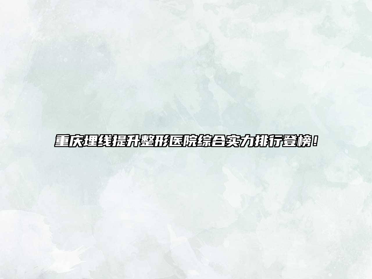 重庆埋线提升整形医院综合实力排行登榜！