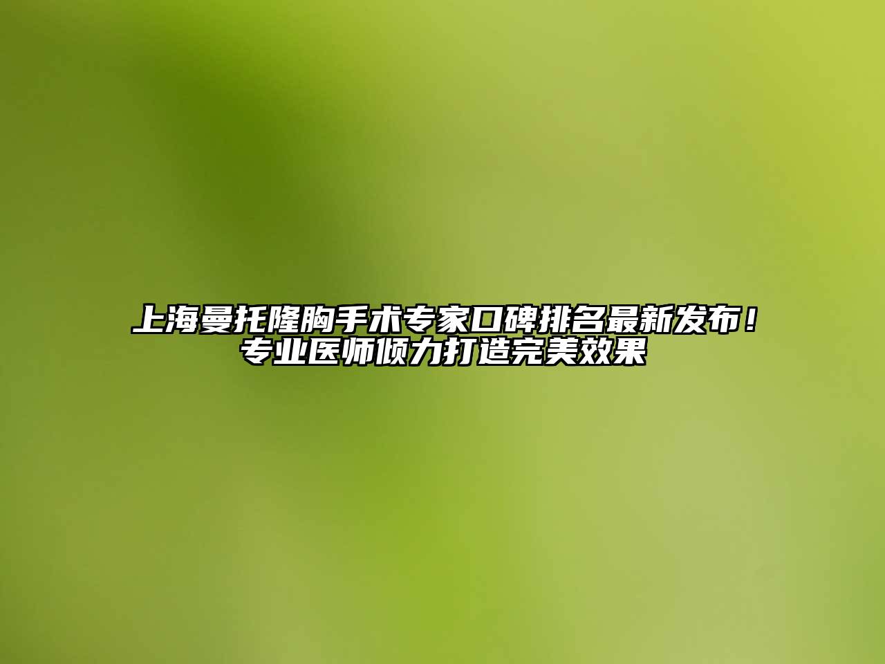 上海曼托隆胸手术专家口碑排名最新发布！专业医师倾力打造完美效果