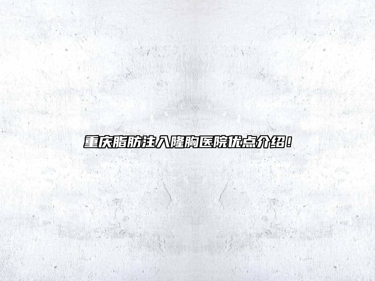 重庆脂肪注入隆胸医院优点介绍！