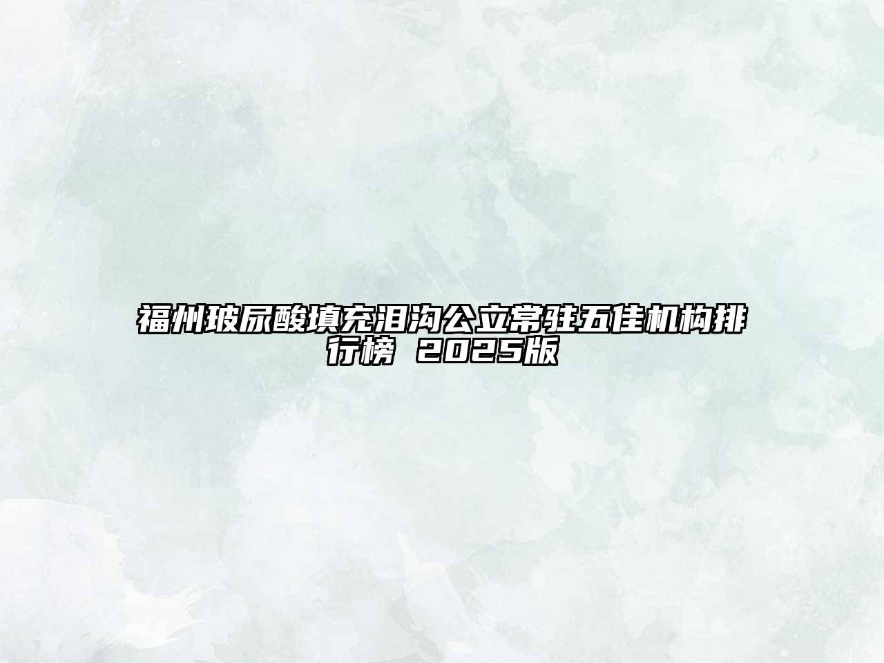 福州玻尿酸填充泪沟公立常驻五佳机构排行榜 2025版