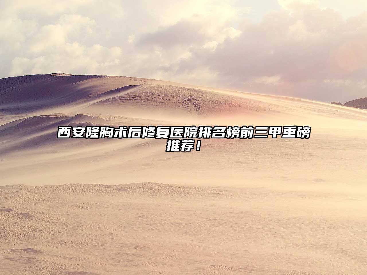 西安隆胸术后修复医院排名榜前三甲重磅推荐！