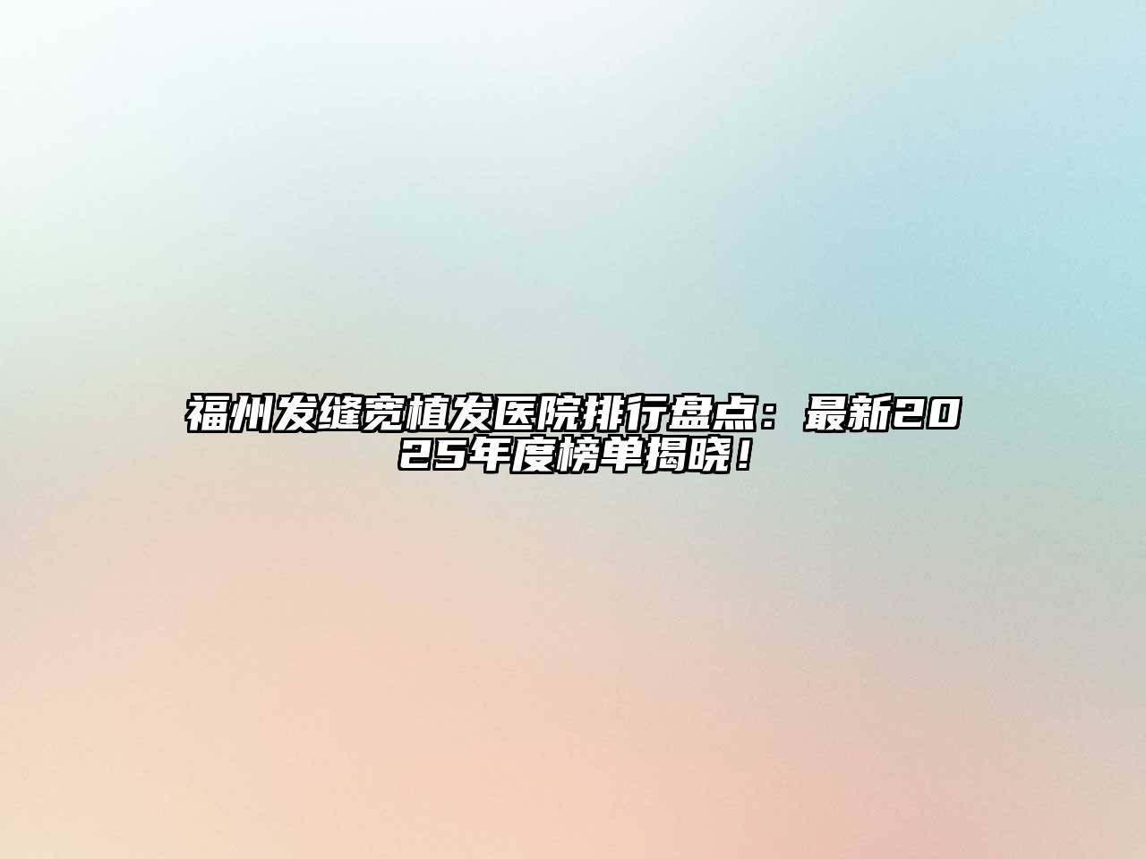 福州发缝宽植发医院排行盘点：最新2025年度榜单揭晓！
