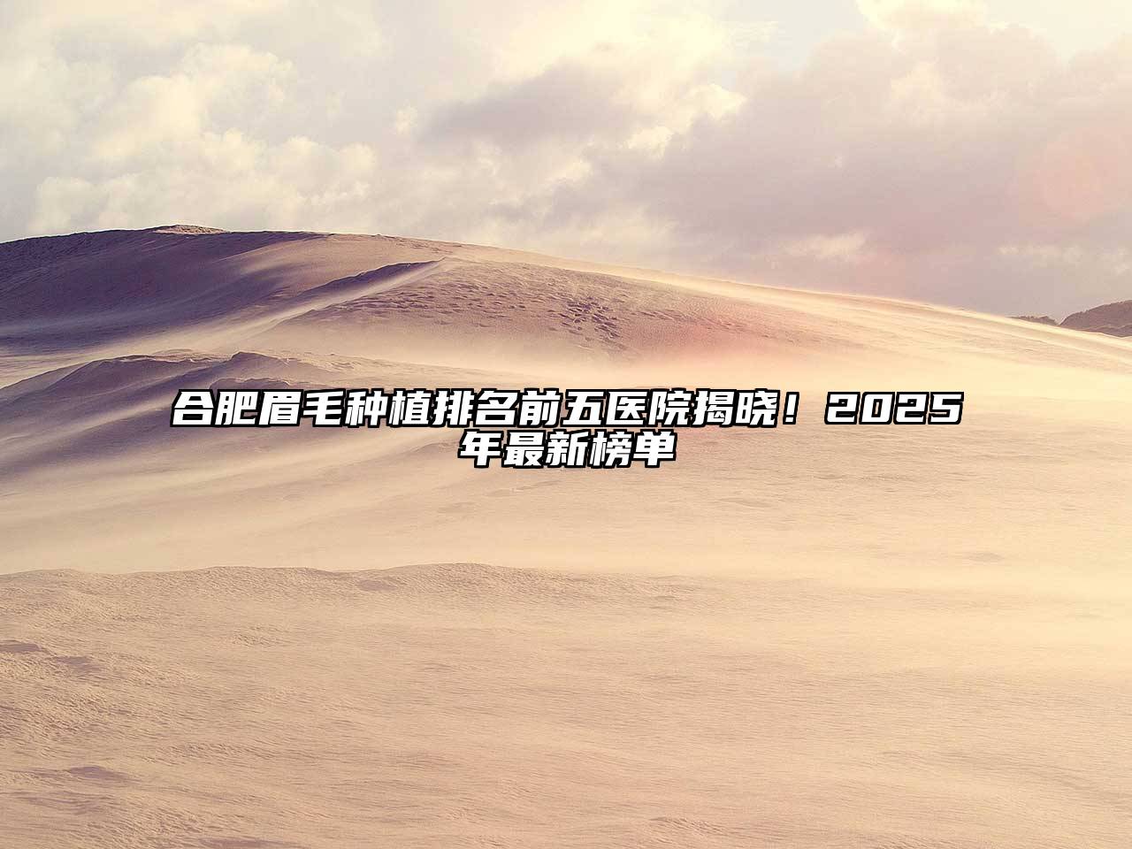 合肥眉毛种植排名前五医院揭晓！2025年最新榜单