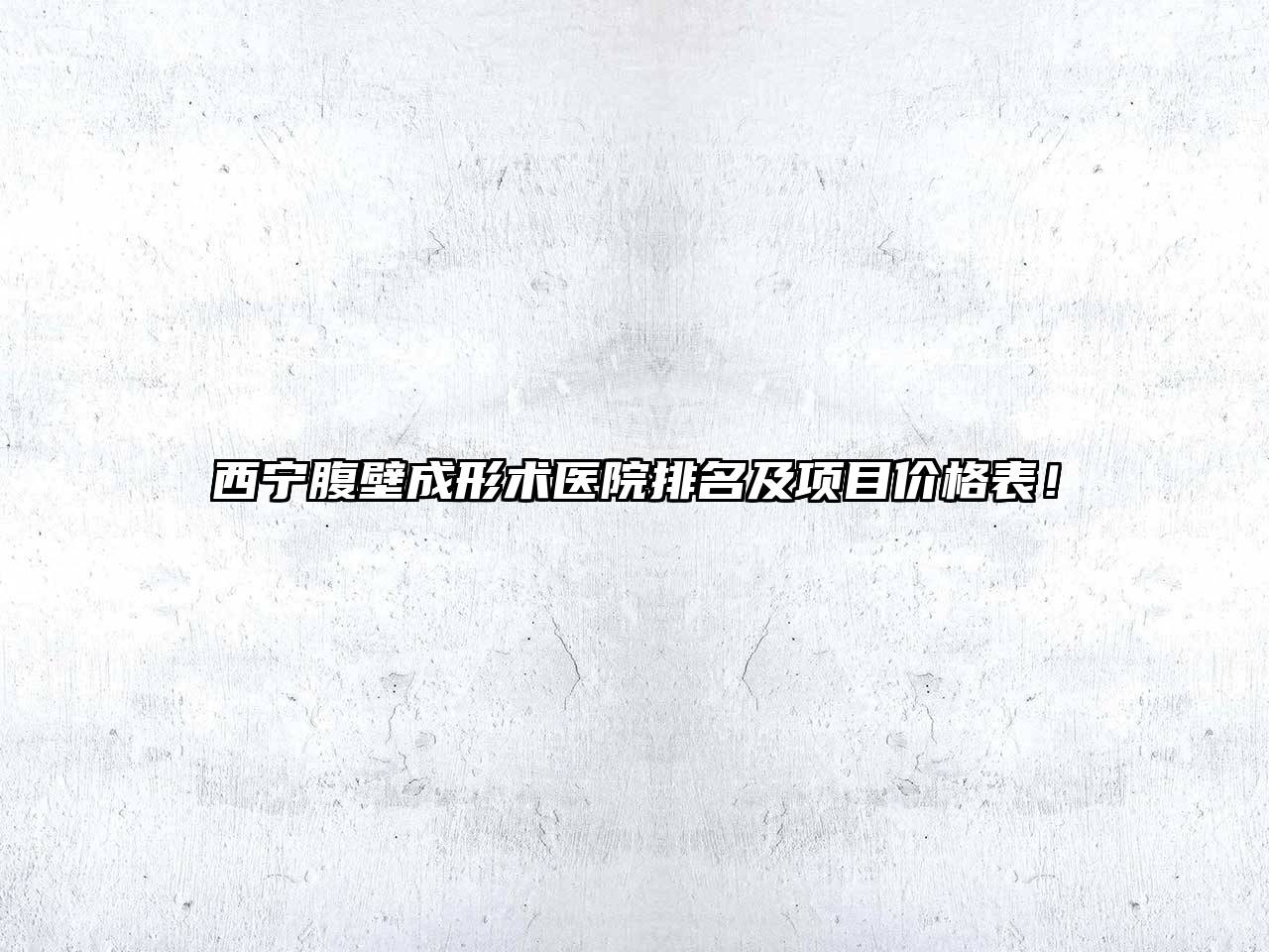 西宁腹壁成形术医院排名及项目价格表！