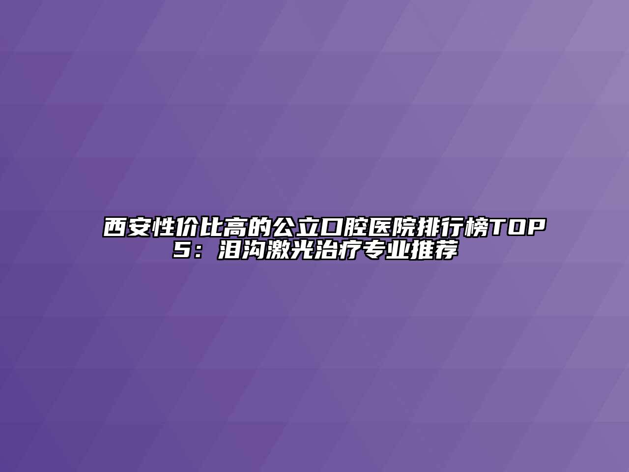 西安性价比高的公立口腔医院排行榜TOP5：泪沟激光治疗专业推荐