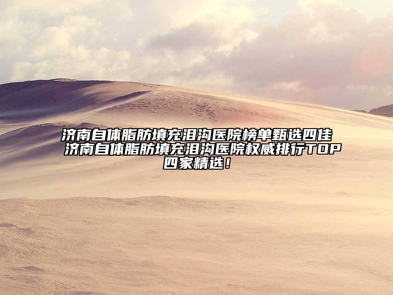 济南自体脂肪填充泪沟医院榜单甄选四佳济南自体脂肪填充泪沟医院权威排行TOP四家精选！